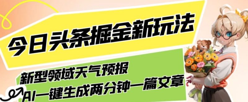 今日头条掘金新玩法，关于新型领域天气预报，AI一键生成两分钟一篇文章，复制粘贴轻松月入5000+网赚项目-副业赚钱-互联网创业-独家轻创IP星泽云创