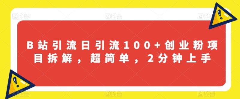 B站引流日引流100+创业粉项目拆解，超简单，2分钟上手【揭秘】网赚项目-副业赚钱-互联网创业-独家轻创IP星泽云创