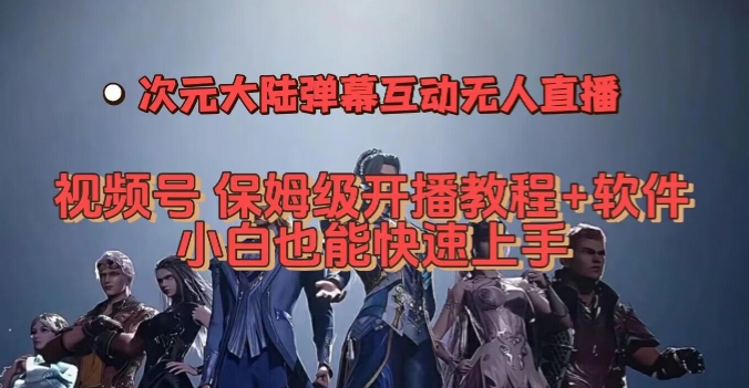 视频号次元大陆弹幕互动无人直播，视频号保姆级开播教程+软件，小白也能快速上手网赚项目-副业赚钱-互联网创业-独家轻创IP星泽云创