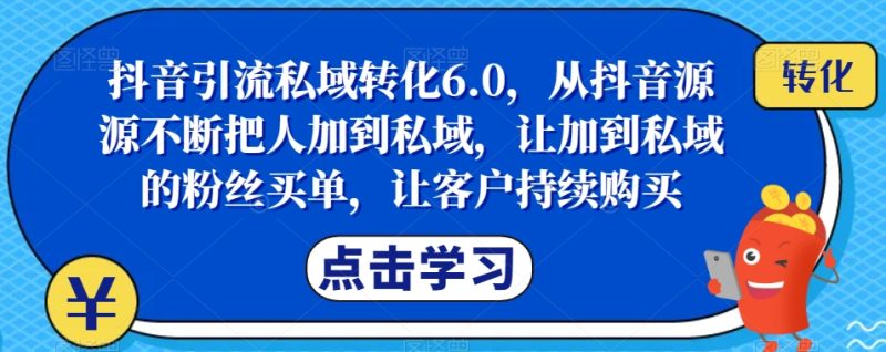 抖音引流私域转化6.0,从抖音源源不断把人加到私域,让加到私域的粉丝买单,让客户持续购买网赚项目-副业赚钱-互联网创业-独家轻创IP星泽云创