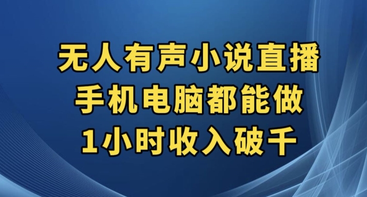 抖音无人有声小说直播，手机电脑都能做，1小时收入破千【揭秘】网赚项目-副业赚钱-互联网创业-独家轻创IP星泽云创