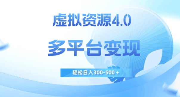 虚拟资源4.0，多平台变现，轻松日入300-500＋【揭秘】网赚项目-副业赚钱-互联网创业-独家轻创IP星泽云创