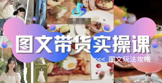 图文带货实操课，图文玩法攻略玩法网赚项目-副业赚钱-互联网创业-独家轻创IP星泽云创