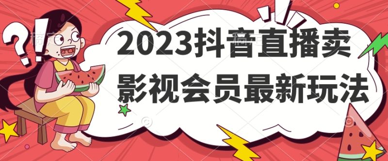 2023抖音直播卖影视会员最新玩法网赚项目-副业赚钱-互联网创业-独家轻创IP星泽云创