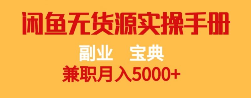 副业宝典，兼职月入5000+，闲鱼无货源实操手册【揭秘】网赚项目-副业赚钱-互联网创业-独家轻创IP星泽云创