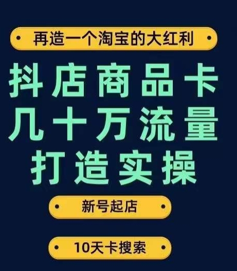抖店商品卡几十万流量打造实操，从新号起店到一天几十万搜索、推荐流量完整实操步骤网赚项目-副业赚钱-互联网创业-独家轻创IP星泽云创
