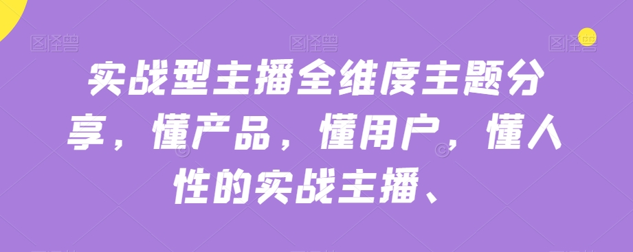 实战型主播全维度主题分享，懂产品，懂用户，懂人性的实战主播网赚项目-副业赚钱-互联网创业-独家轻创IP星泽云创
