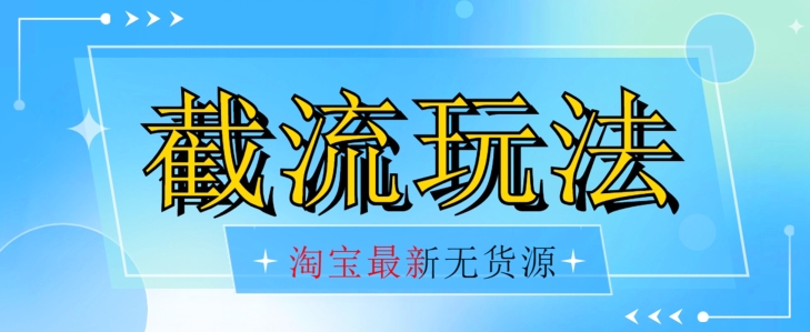 首发价值2980最新淘宝无货源不开车自然流超低成本截流玩法日入300+【揭秘】【1016更新】网赚项目-副业赚钱-互联网创业-独家轻创IP星泽云创
