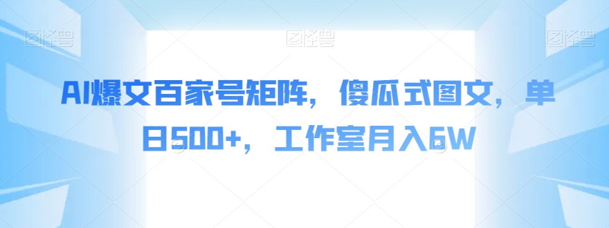 AI爆文百家号矩阵，傻瓜式图文，单日500+，工作室月入6W【揭秘】网赚项目-副业赚钱-互联网创业-独家轻创IP星泽云创