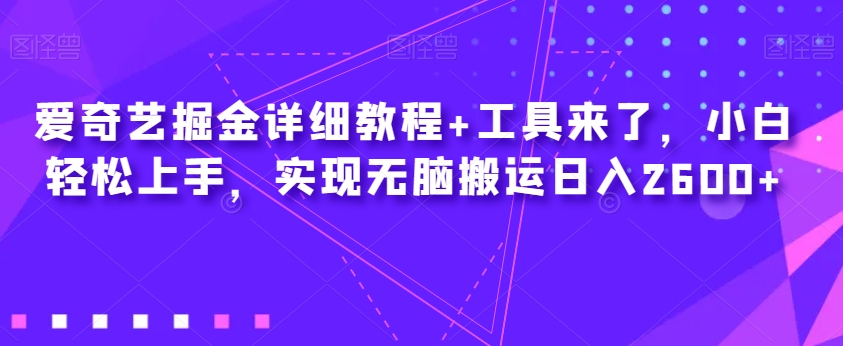 爱奇艺掘金详细教程+工具来了，小白轻松上手，实现无脑搬运日入2600+网赚项目-副业赚钱-互联网创业-独家轻创IP星泽云创