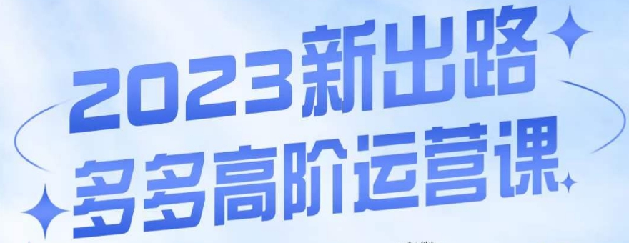大炮·多多高阶运营课，3大玩法助力打造爆款，实操玩法直接亮出干货网赚项目-副业赚钱-互联网创业-独家轻创IP星泽云创