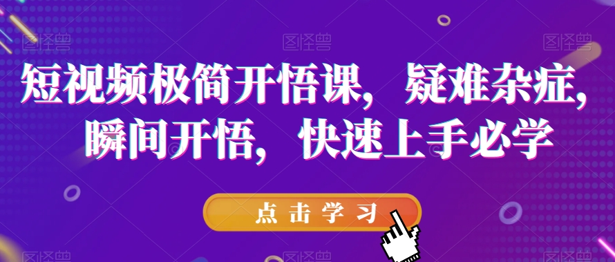 短视频极简开悟课，​疑难杂症，瞬间开悟，快速上手必学网赚项目-副业赚钱-互联网创业-独家轻创IP星泽云创