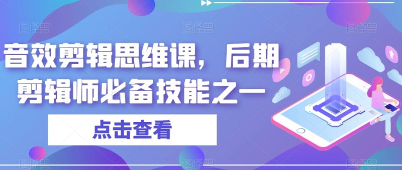 音效剪辑思维课，后期剪辑师必备技能之一网赚项目-副业赚钱-互联网创业-独家轻创IP星泽云创