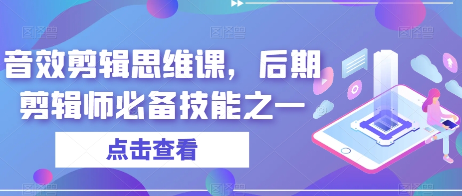 音效剪辑思维课，后期剪辑师必备技能之一网赚项目-副业赚钱-互联网创业-独家轻创IP星泽云创