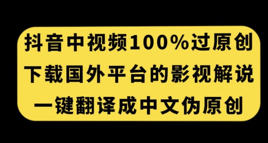 抖音中视频百分百过原创，下载国外平台的电影解说，一键翻译成中文获取收益网赚项目-副业赚钱-互联网创业-独家轻创IP星泽云创