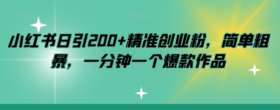 小红书日引200+精准创业粉，简单粗暴，一分钟一个爆款作品【揭秘】网赚项目-副业赚钱-互联网创业-独家轻创IP星泽云创