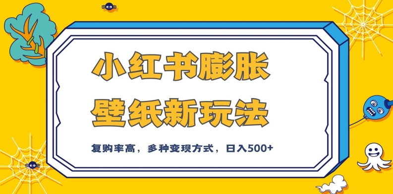 小红书膨胀壁纸新玩法，前端引流前端变现，后端私域多种组合变现方式，入500+【揭秘】网赚项目-副业赚钱-互联网创业-独家轻创IP星泽云创