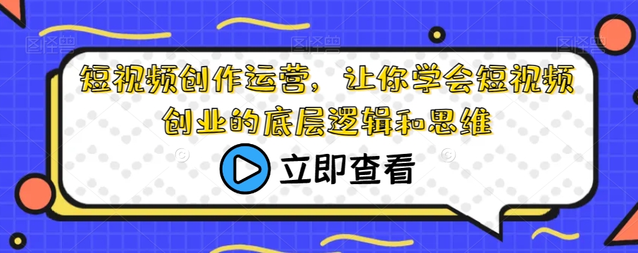 短视频创作运营，让你学会短视频创业的底层逻辑和思维网赚项目-副业赚钱-互联网创业-独家轻创IP星泽云创