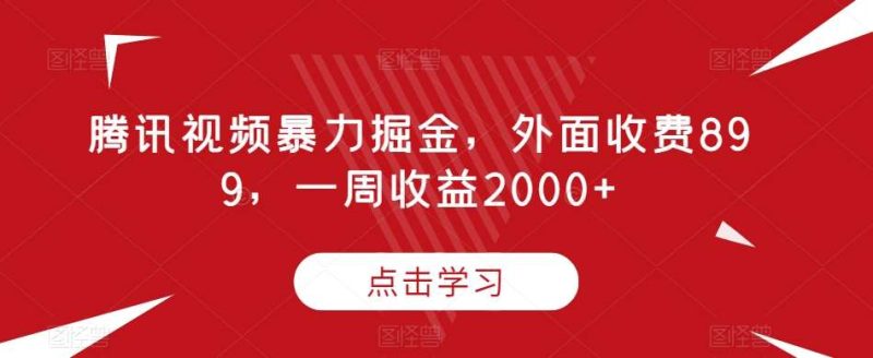 腾讯视频暴力掘金，外面收费899，一周收益2000+【揭秘】网赚项目-副业赚钱-互联网创业-独家轻创IP星泽云创