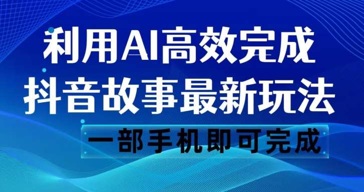 抖音故事最新玩法，通过AI一键生成文案和视频，日收入500一部手机即可完成【揭秘】网赚项目-副业赚钱-互联网创业-独家轻创IP星泽云创
