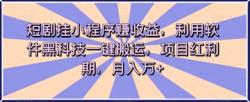 短剧挂小程序赚收益，利用软件黑科技一键搬运，项目红利期，月入万+【揭秘】网赚项目-副业赚钱-互联网创业-独家轻创IP星泽云创