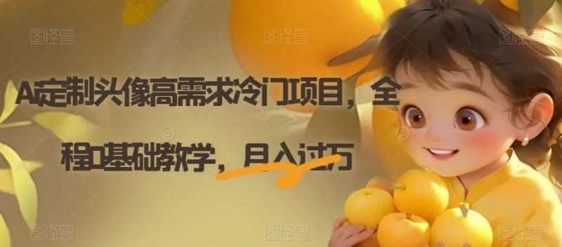 Ai定制头像高需求冷门项目，全程0基础教学，月入过万【揭秘】网赚项目-副业赚钱-互联网创业-独家轻创IP星泽云创