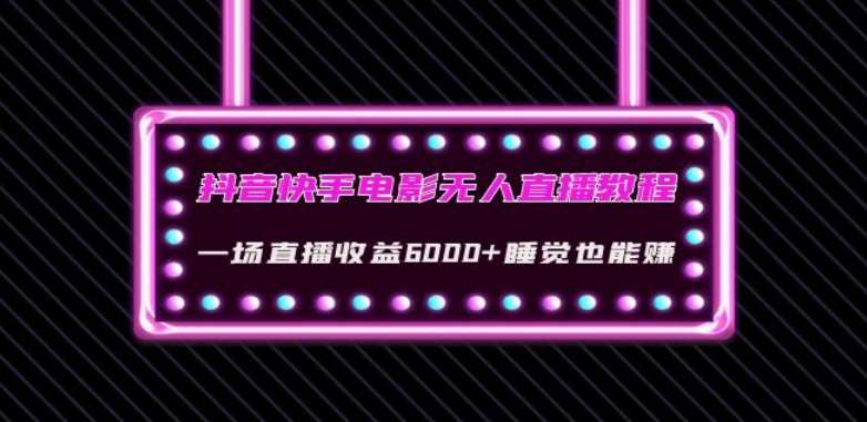 抖音快手电影无人直播教程：一场直播收益6000+睡觉也能赚(教程+软件)【揭秘】网赚项目-副业赚钱-互联网创业-独家轻创IP星泽云创