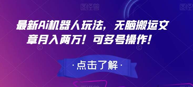 最新Ai机器人玩法，无脑搬运文章月入两万！可多号操作！【揭秘】网赚项目-副业赚钱-互联网创业-独家轻创IP星泽云创