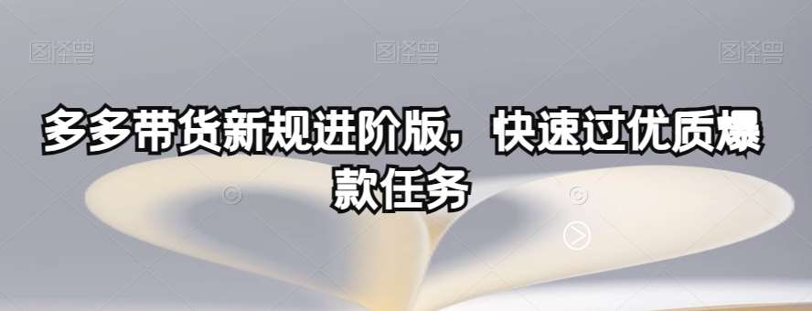 多多带货新规进阶版，快速过优质爆款任务网赚项目-副业赚钱-互联网创业-独家轻创IP星泽云创