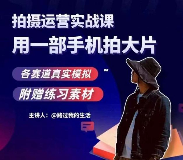 手机拍摄运营实战课,用一部手机拍大片,各赛道真实模拟网赚项目-副业赚钱-互联网创业-独家轻创IP星泽云创