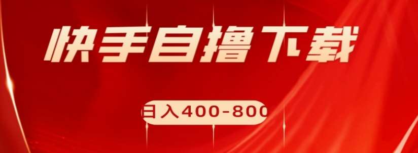 快手自撸下载项目，每天花一个小时，日入400-800【揭秘】网赚项目-副业赚钱-互联网创业-独家轻创IP星泽云创