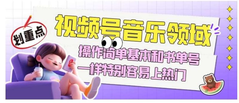 视频号音乐领域项目玩法，操作简单基本和书单号一样，特别容易上热门【揭秘】网赚项目-副业赚钱-互联网创业-独家轻创IP星泽云创