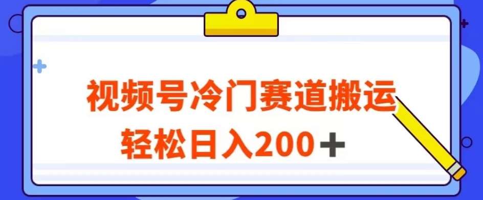 视频号最新冷门赛道搬运玩法，轻松日入200+【揭秘】网赚项目-副业赚钱-互联网创业-独家轻创IP星泽云创