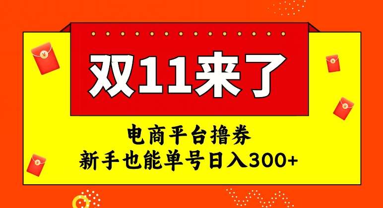电商平台撸券，双十一红利期，新手也能单号日入300+【揭秘】网赚项目-副业赚钱-互联网创业-独家轻创IP星泽云创