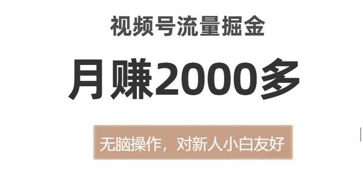 视频号流量掘金，无脑操作，对新人小白友好，月赚2000多【揭秘】网赚项目-副业赚钱-互联网创业-独家轻创IP星泽云创