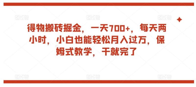 得物搬砖掘金，一天700+，每天两小时，小白也能轻松月入过万，保姆式教学，干就完了网赚项目-副业赚钱-互联网创业-独家轻创IP星泽云创