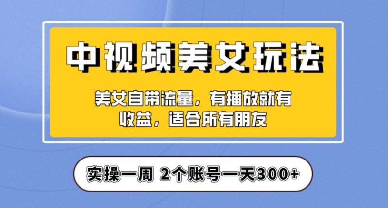 实操一天300+，中视频美女号项目拆解，保姆级教程助力你快速成单！【揭秘】网赚项目-副业赚钱-互联网创业-独家轻创IP星泽云创