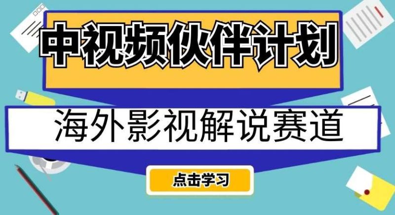 中视频伙伴计划海外影视解说赛道，AI一键自动翻译配音轻松日入200+【揭秘】网赚项目-副业赚钱-互联网创业-独家轻创IP星泽云创