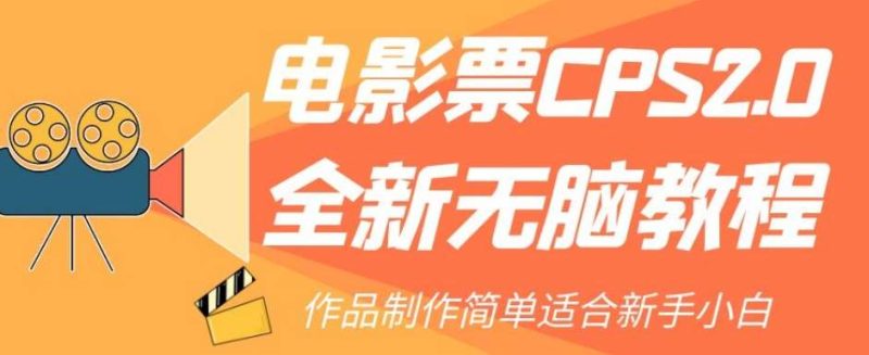 电影票CPS2.0全新无脑教程，作品制作简单适合新手小白网赚项目-副业赚钱-互联网创业-独家轻创IP星泽云创