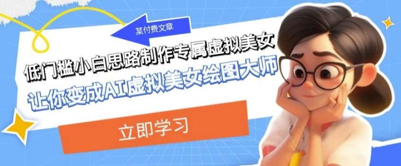 某公众号付费文章：低门槛小白思路制作专属虚拟美女让你变成AI虚拟美女绘图大师网赚项目-副业赚钱-互联网创业-独家轻创IP星泽云创