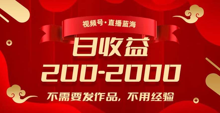 视频号直播蓝海，不需要发作品，不用经验，日入200-2000+【揭秘】网赚项目-副业赚钱-互联网创业-独家轻创IP星泽云创