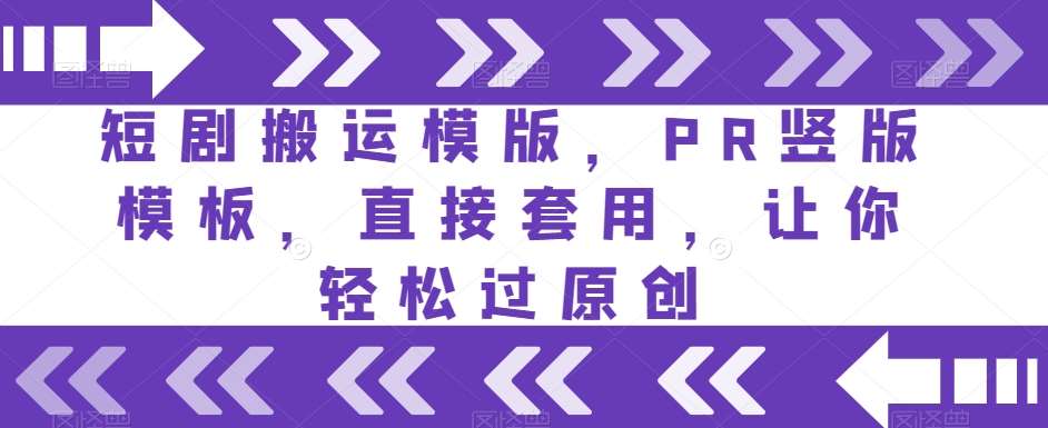 短剧搬运模版，PR竖版模板，直接套用，让你轻松过原创网赚项目-副业赚钱-互联网创业-独家轻创IP星泽云创