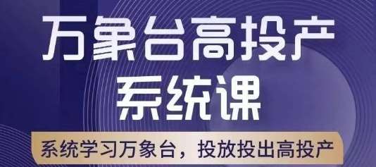 万象台高投产系统课，万象台底层逻辑解析，用多计划、多工具配合，投出高投产网赚项目-副业赚钱-互联网创业-独家轻创IP星泽云创