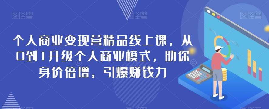 个人商业变现营精品线上课，从0到1升级个人商业模式，助你身价倍增，引爆赚钱力网赚项目-副业赚钱-互联网创业-独家轻创IP星泽云创