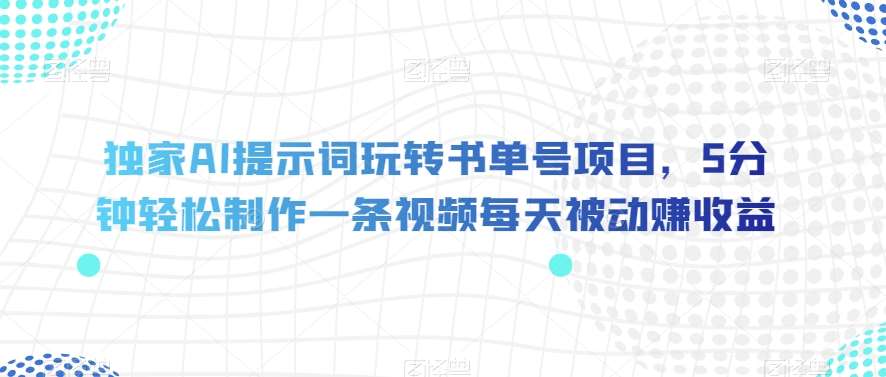 独家AI提示词玩转书单号项目，5分钟轻松制作一条视频每天被动赚收益【揭秘】网赚项目-副业赚钱-互联网创业-独家轻创IP星泽云创