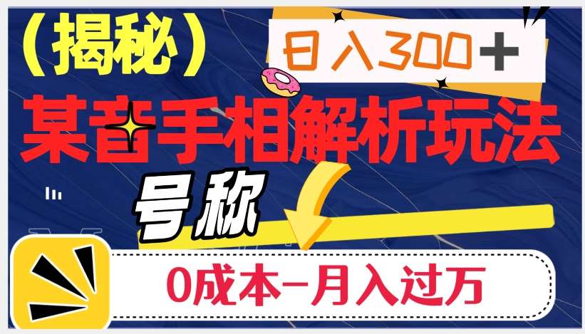 日入300+的，抖音手相解析玩法，号称0成本月入过万（揭秘）网赚项目-副业赚钱-互联网创业-独家轻创IP星泽云创