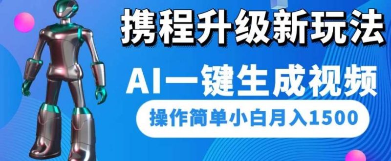 携程升级新玩法AI一键生成视频，操作简单小白月入1500网赚项目-副业赚钱-互联网创业-独家轻创IP星泽云创