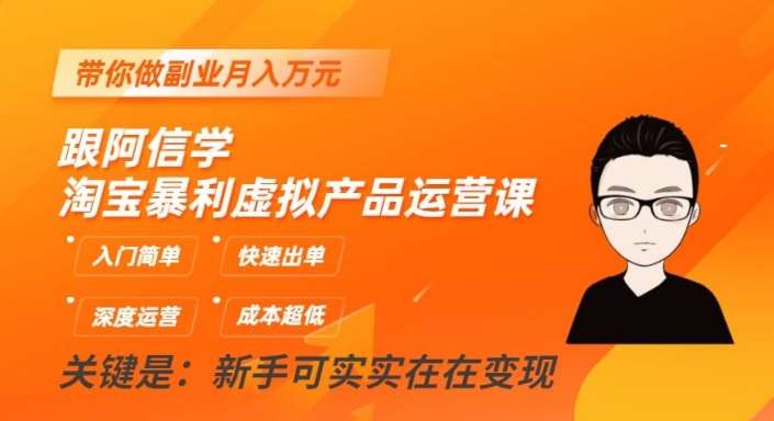 跟阿信学淘宝暴利虚拟产品运营课，入门简单，快速出单，带你做副业月入万元网赚项目-副业赚钱-互联网创业-独家轻创IP星泽云创