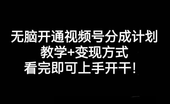 无脑开通视频号分成计划，教学+变现方式，看完即可上手开干!网赚项目-副业赚钱-互联网创业-独家轻创IP星泽云创