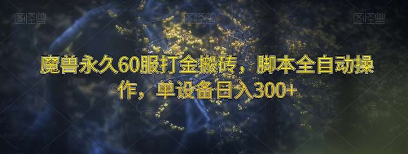 魔兽永久60服打金搬砖，脚本全自动操作，单设备日入300+【揭秘】网赚项目-副业赚钱-互联网创业-独家轻创IP星泽云创